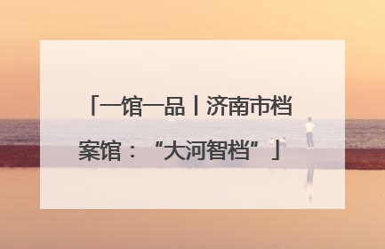 一馆一品丨济南市档案馆：“大河智档”